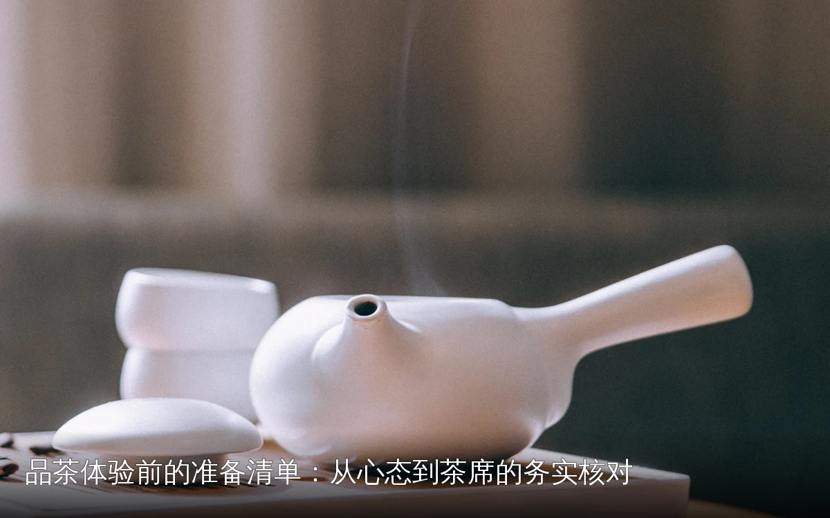 品茶体验前的准备清单：从心态到茶席的务实核对